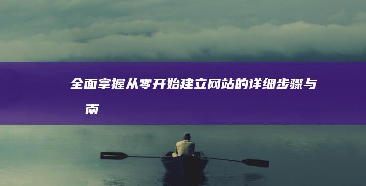 全面掌握：从零开始建立网站的详细步骤与指南